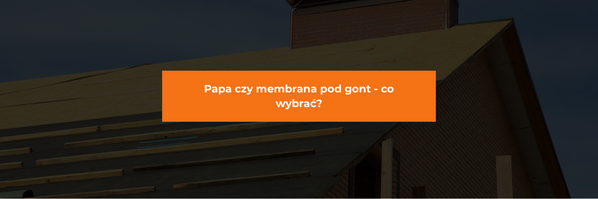 Papa czy membrana pod gont - co wybrać?