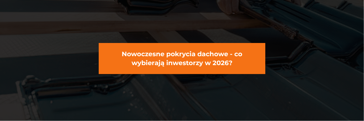 Nowoczesne pokrycia dachowe - co wybierają inwestorzy w 2026?
