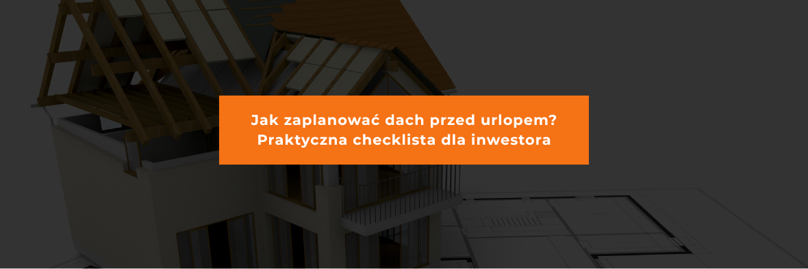 Jak zaplanować dach przed urlopem? Praktyczna checklista