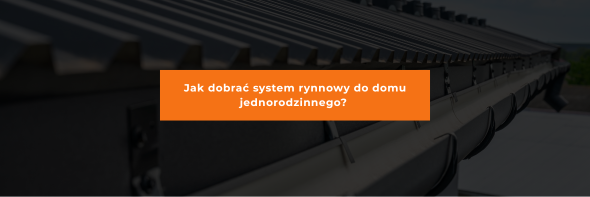 Jak dobrać system rynnowy do domu jednorodzinnego?