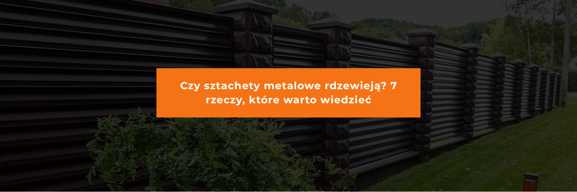 Czy sztachety metalowe rdzewieją? 7 rzeczy, które warto wiedzieć