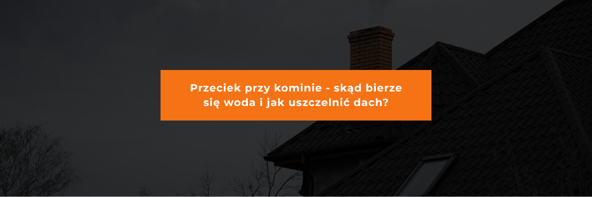 Przeciek przy kominie - skąd bierze się woda i jak uszczelnić dach?