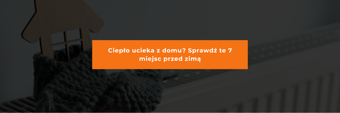 Jak przygotować dom na sezon grzewczy? 7 miejsc, przez które najczęściej ucieka ciepło